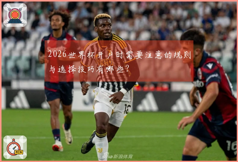 2026世界杯开户时需要注意的规则与选择技巧有哪些？