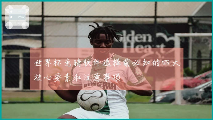 世界杯竞猜软件选择前必知的四大核心要素和注意事项