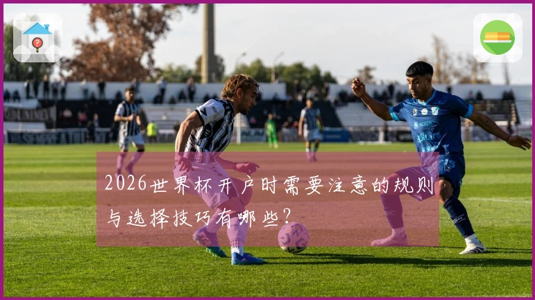 2026世界杯开户时需要注意的规则与选择技巧有哪些？