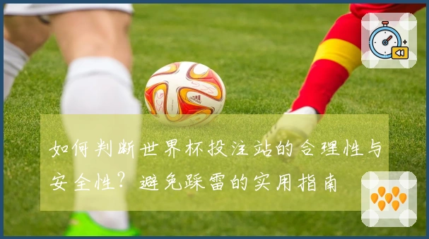 如何判断世界杯投注站的合理性与安全性？避免踩雷的实用指南