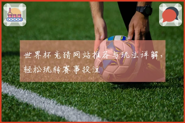 世界杯竞猜网站推荐与玩法详解，轻松玩转赛事投注
